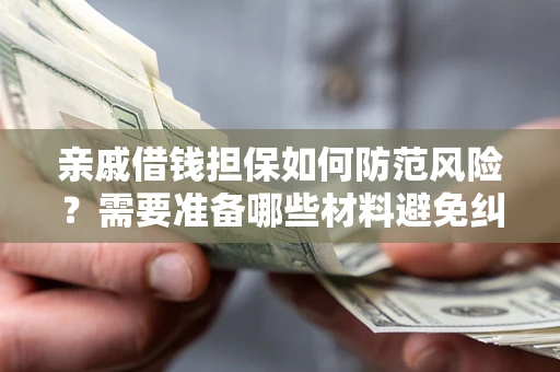 济南亲戚借钱担保如何防范风险？需要准备哪些材料避免纠纷？