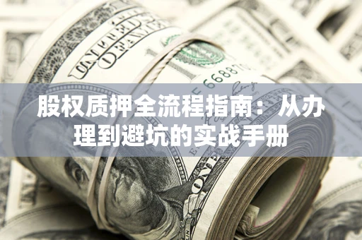济南股权质押全流程指南：从办理到避坑的实战手册