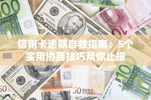 济南信用卡逾期自救指南：5个实用协商技巧帮你止损