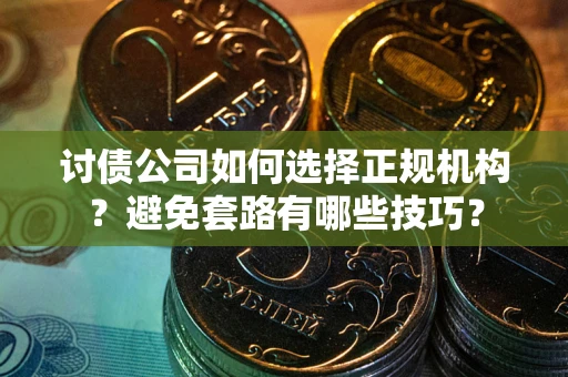 济南讨债公司如何选择正规机构？避免套路有哪些技巧？