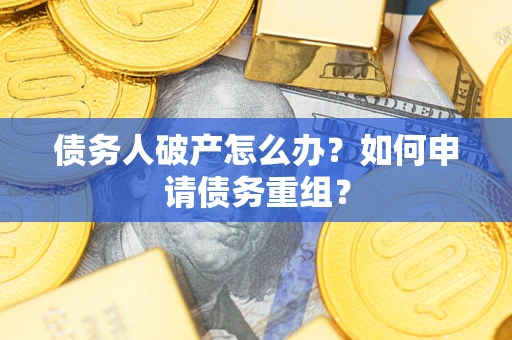 济南债务人破产怎么办？如何申请债务重组？