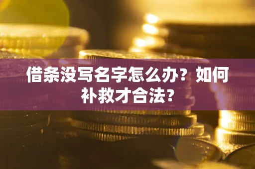济南借条没写名字怎么办？如何补救才合法？