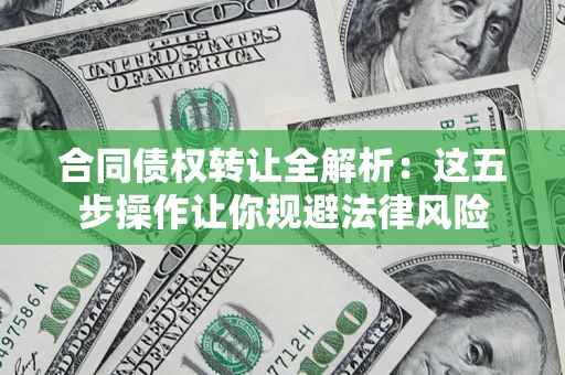 济南合同债权转让全解析：这五步操作让你规避法律风险