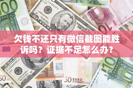 济南欠钱不还只有微信截图能胜诉吗？证据不足怎么办？