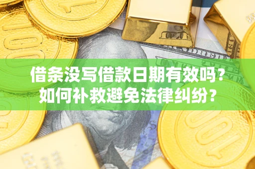 济南借条没写借款日期有效吗？如何补救避免法律纠纷？