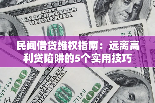 济南民间借贷维权指南：远离高利贷陷阱的5个实用技巧