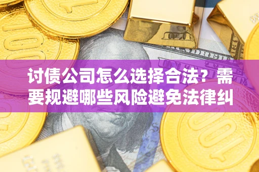 济南讨债公司怎么选择合法?需要规避哪些风险避免法律纠纷? 济南讨债公司怎么选择合法?需要规避哪些风险避免法律纠纷?