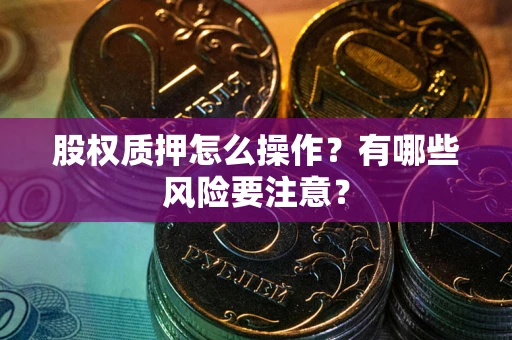 济南股权质押怎么操作？有哪些风险要注意？