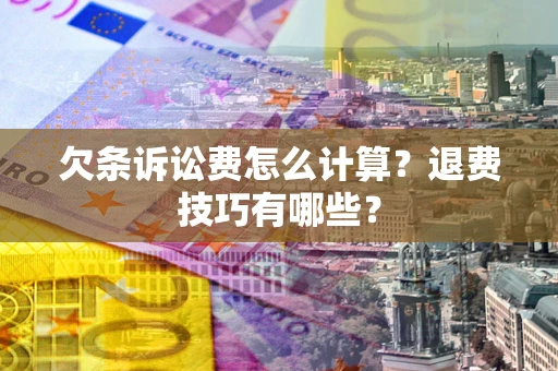 济南欠条诉讼费怎么计算？退费技巧有哪些？