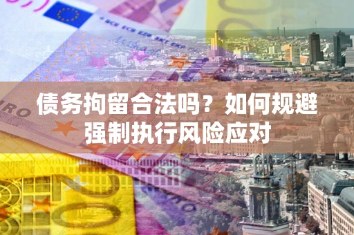 济南债务拘留合法吗？如何规避强制执行风险应对