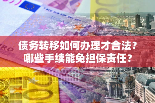 济南债务转移如何办理才合法？哪些手续能免担保责任？