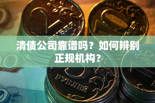 济南清债公司靠谱吗？如何辨别正规机构？