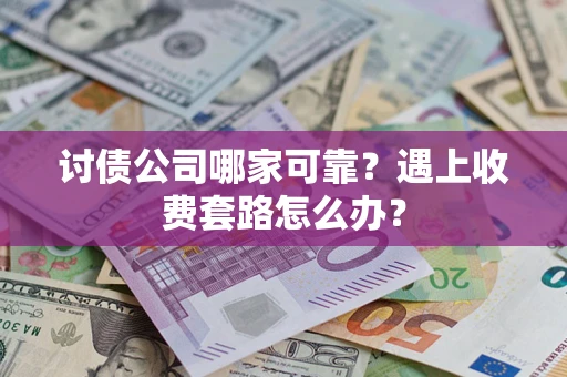 济南讨债公司哪家可靠？遇上收费套路怎么办？