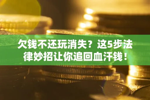 济南欠钱不还玩消失？这5步法律妙招让你追回血汗钱！