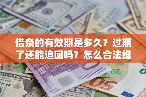 济南借条的有效期是多久？过期了还能追回吗？怎么合法维权？