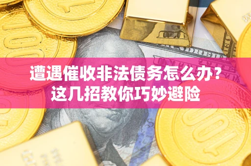 济南遭遇催收非法债务怎么办？这几招教你巧妙避险