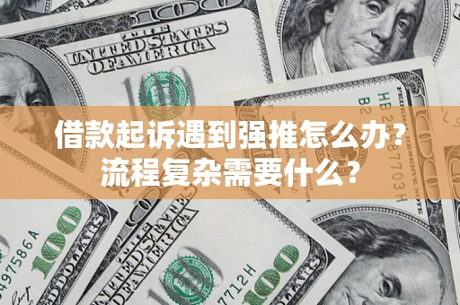 济南借款起诉遇到强推怎么办？流程复杂需要什么？