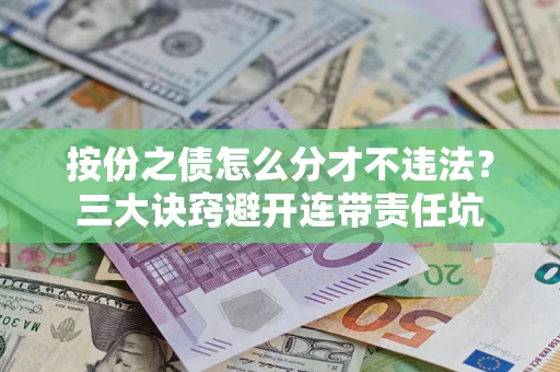 济南按份之债怎么分才不违法？三大诀窍避开连带责任坑
