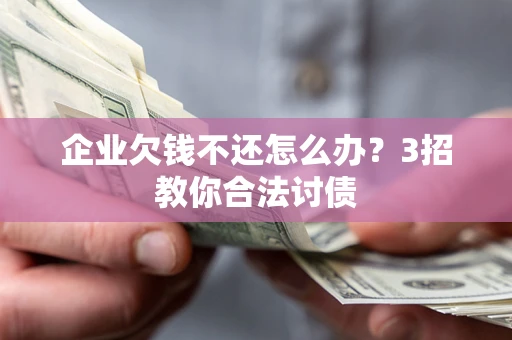 济南企业欠钱不还怎么办？3招教你合法讨债