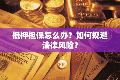 济南抵押担保怎么办？如何规避法律风险？