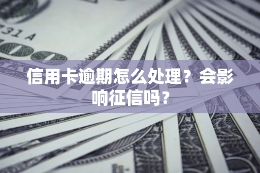 济南信用卡逾期怎么处理？会影响征信吗？
