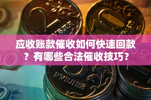 济南应收账款催收如何快速回款？有哪些合法催收技巧？