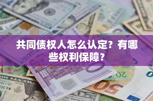 济南共同债权人怎么认定？有哪些权利保障？