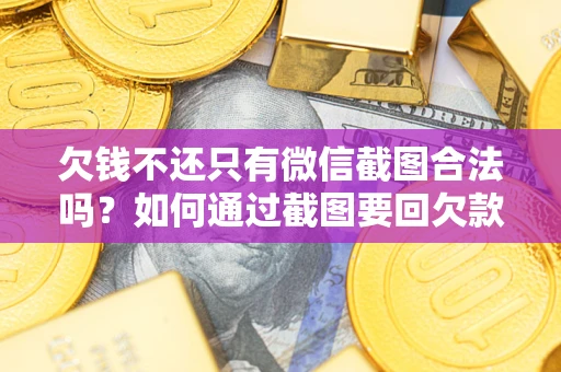 济南欠钱不还只有微信截图合法吗？如何通过截图要回欠款？