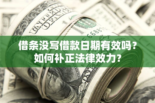 济南借条没写借款日期有效吗？如何补正法律效力？