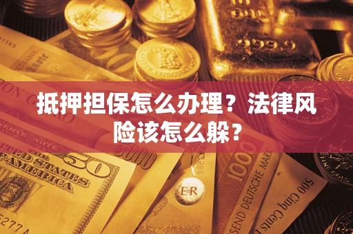 济南抵押担保怎么办理？法律风险该怎么躲？