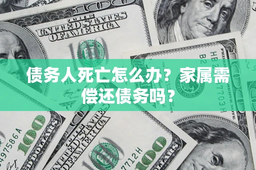 济南债务人死亡怎么办？家属需偿还债务吗？