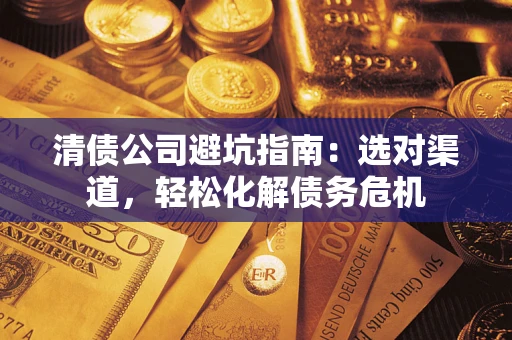 济南清债公司避坑指南：选对渠道，轻松化解债务危机