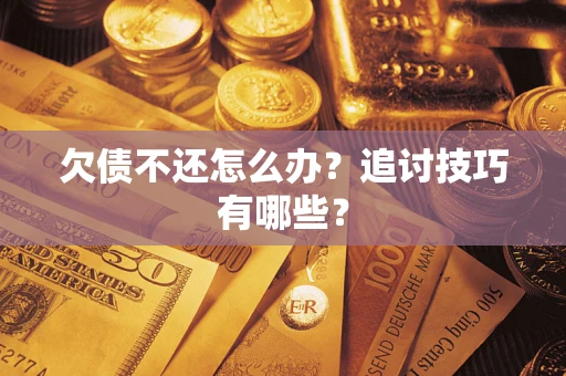 济南欠债不还怎么办？追讨技巧有哪些？