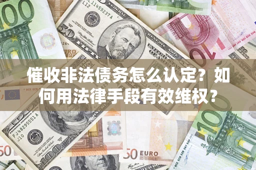 济南催收非法债务怎么认定？如何用法律手段有效维权？