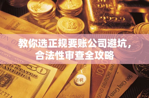 济南教你选正规要账公司避坑，合法性审查全攻略