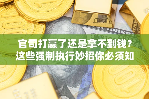 济南官司打赢了还是拿不到钱？这些强制执行妙招你必须知道