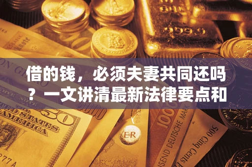 济南借的钱，必须夫妻共同还吗？一文讲清最新法律要点和避坑指南