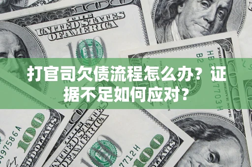 济南打官司欠债流程怎么办？证据不足如何应对？