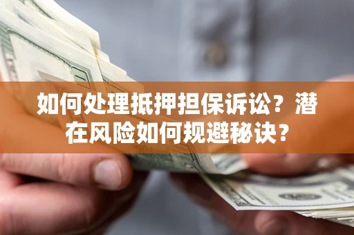 济南如何处理抵押担保诉讼？潜在风险如何规避秘诀？