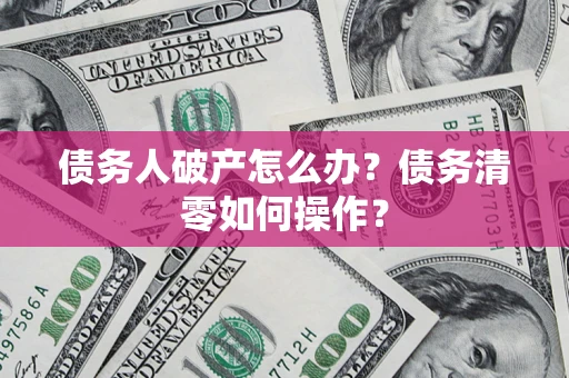 济南债务人破产怎么办？债务清零如何操作？