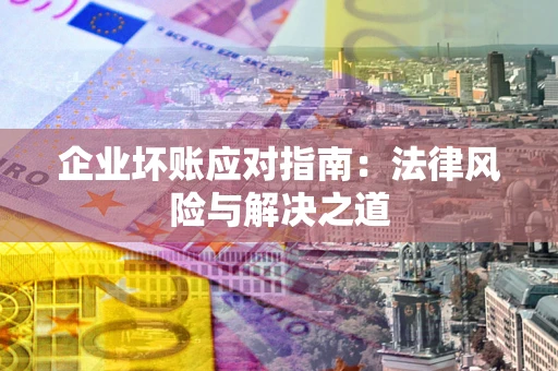 济南企业坏账应对指南：法律风险与解决之道