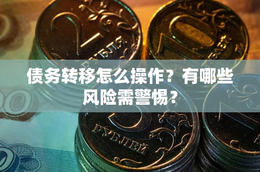 济南债务转移怎么操作？有哪些风险需警惕？