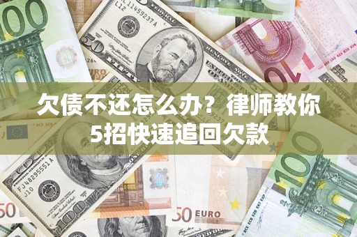 济南欠债不还怎么办？律师教你5招快速追回欠款