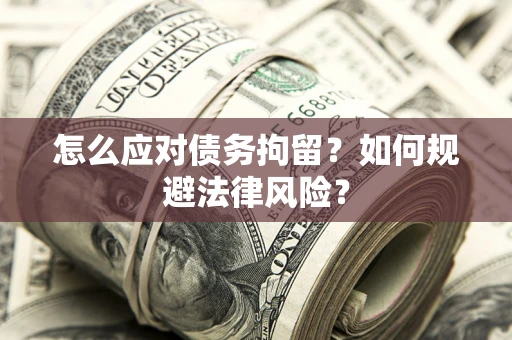 济南怎么应对债务拘留？如何规避法律风险？