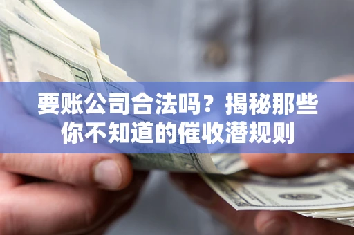 济南要账公司合法吗？揭秘那些你不知道的催收潜规则