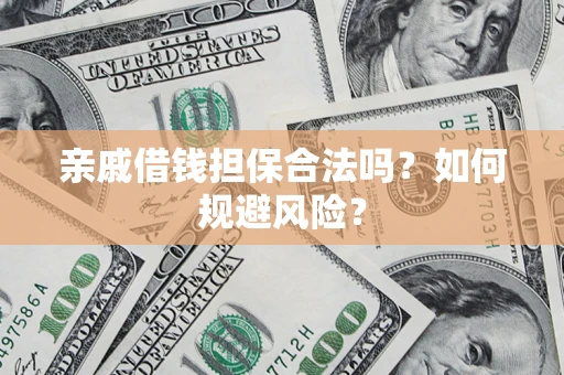济南亲戚借钱担保合法吗？如何规避风险？