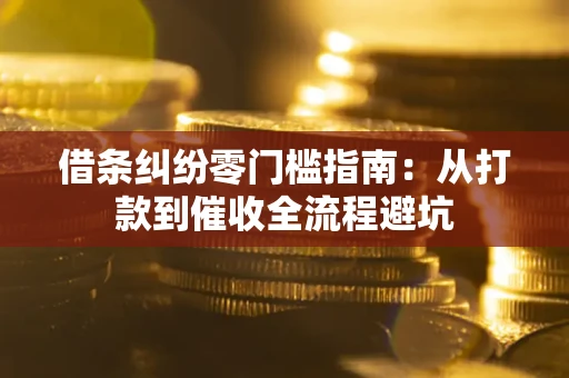 济南借条纠纷零门槛指南：从打款到催收全流程避坑