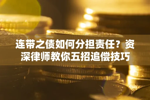 济南连带之债如何分担责任？资深律师教你五招追偿技巧