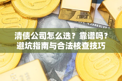 济南清债公司怎么选？靠谱吗？避坑指南与合法核查技巧