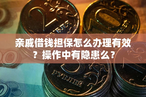 济南亲戚借钱担保怎么办理有效？操作中有隐患么？